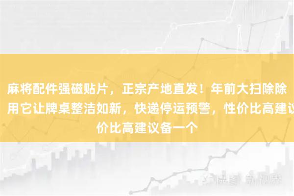 麻将配件强磁贴片，正宗产地直发！年前大扫除除旧布新，用它让牌桌整洁如新，快递停运预警，性价比高建议备一个