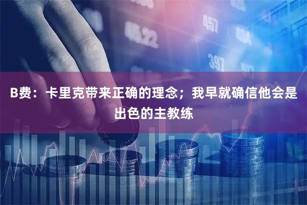 B费：卡里克带来正确的理念；我早就确信他会是出色的主教练