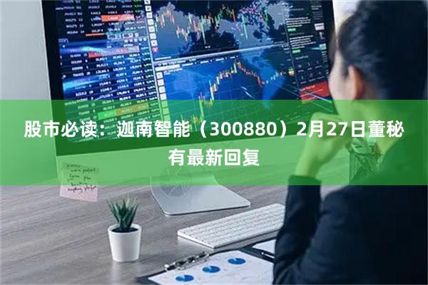 股市必读：迦南智能（300880）2月27日董秘有最新回复