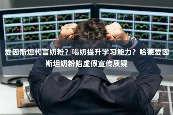 爱因斯坦代言奶粉？喝奶提升学习能力？哈德爱因斯坦奶粉陷虚假宣传质疑