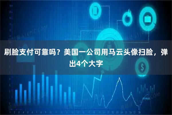 刷脸支付可靠吗？美国一公司用马云头像扫脸，弹出4个大字