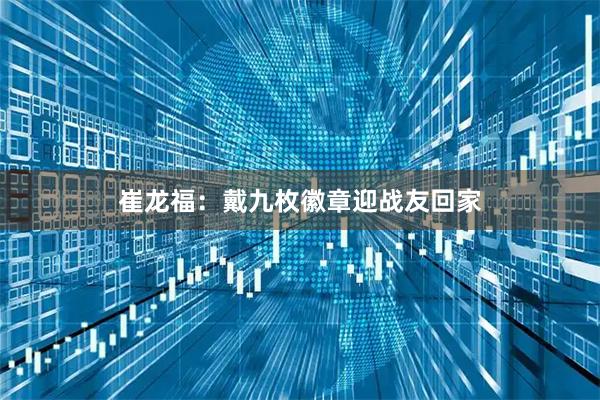 崔龙福：戴九枚徽章迎战友回家